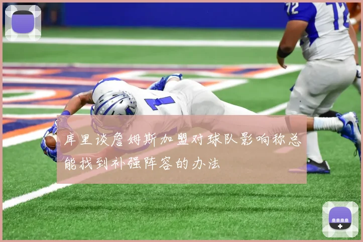 库里谈詹姆斯加盟对球队影响称总能找到补强阵容的办法