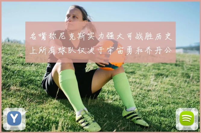 名嘴称尼克斯实力强大可战胜历史上所有球队仅次于宇宙勇和乔丹公牛