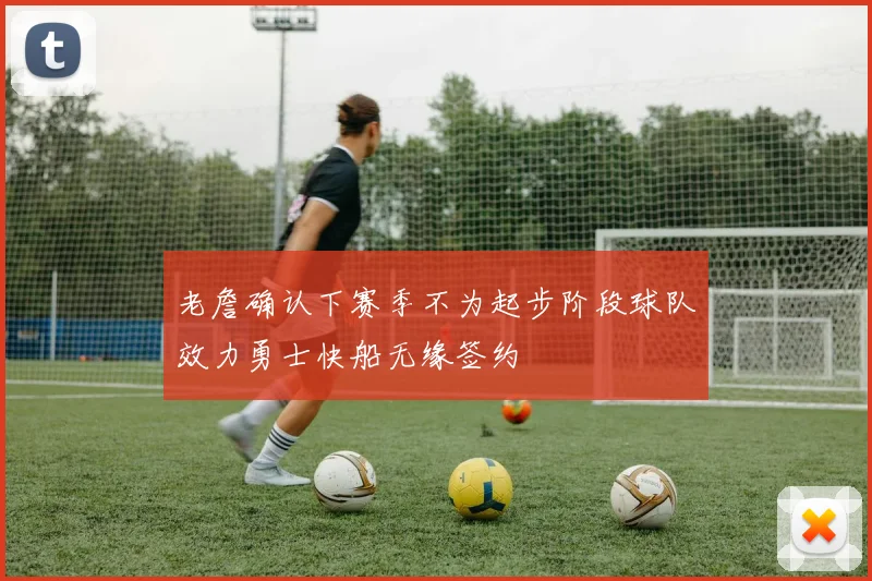 老詹确认下赛季不为起步阶段球队效力勇士快船无缘签约