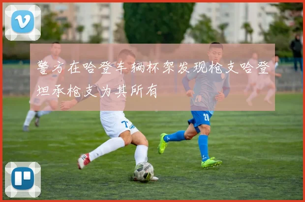 警方在哈登车辆杯架发现枪支哈登坦承枪支为其所有