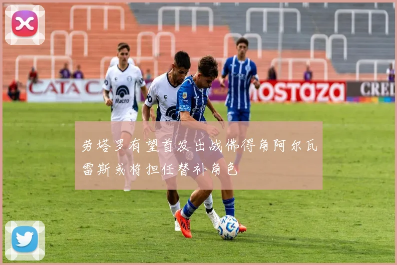 劳塔罗有望首发出战佛得角阿尔瓦雷斯或将担任替补角色