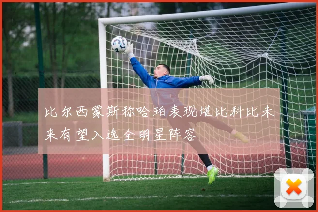 比尔西蒙斯称哈珀表现堪比科比未来有望入选全明星阵容