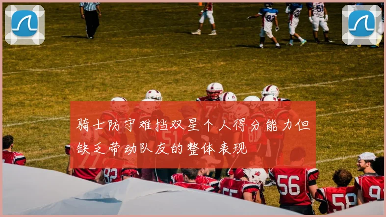骑士防守难挡双星个人得分能力但缺乏带动队友的整体表现